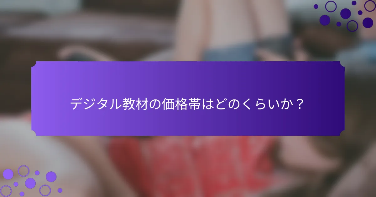 デジタル教材の価格帯はどのくらいか?