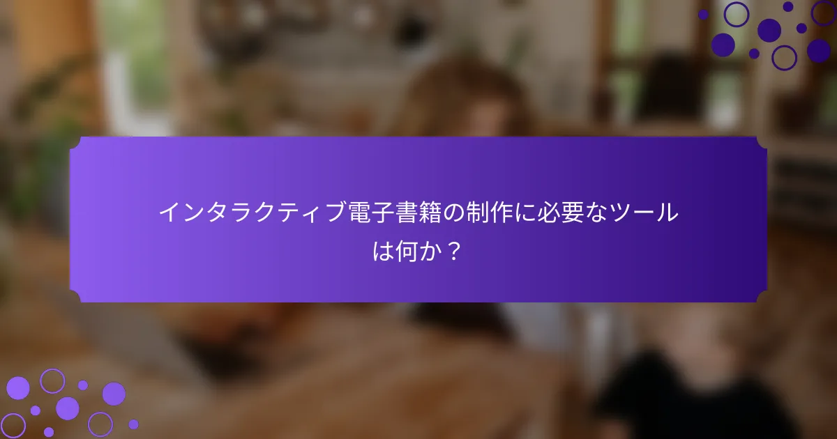 インタラクティブ電子書籍の制作に必要なツールは何か?