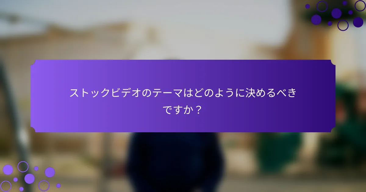 ストックビデオのテーマはどのように決めるべきですか？