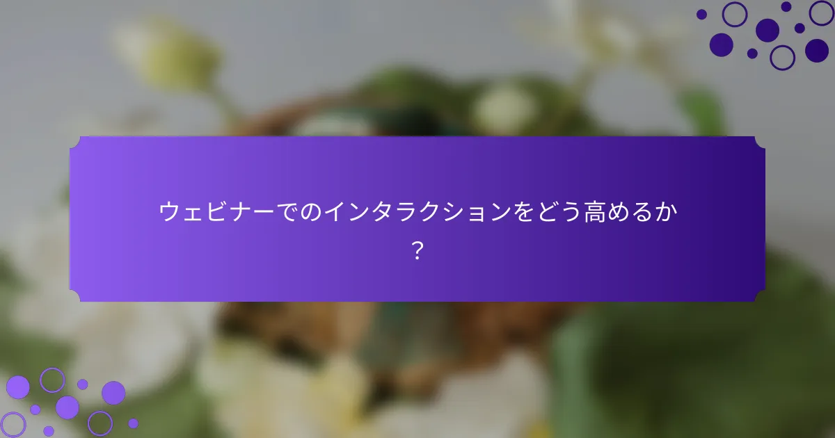 ウェビナーでのインタラクションをどう高めるか？