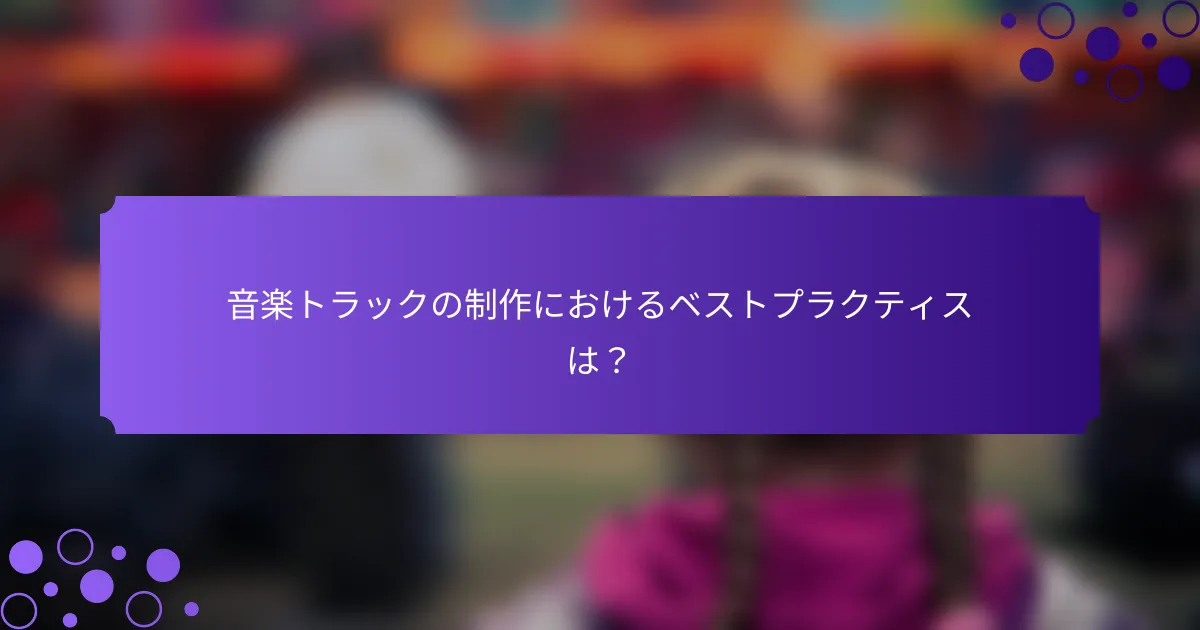 音楽トラックの制作におけるベストプラクティスは？